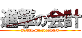 進撃の会計 (attack on accounts)