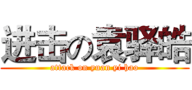进击の袁驿皓 (attack on yuan yi hao)