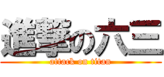 進撃の六三 (attack on titan)