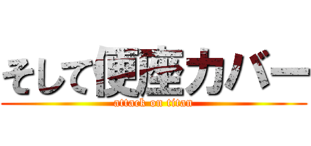 そして便座カバー (attack on titan)