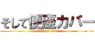 そして便座カバー (attack on titan)
