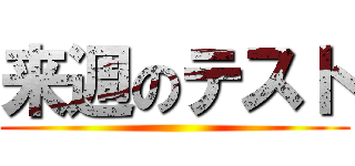 来週のテスト ()