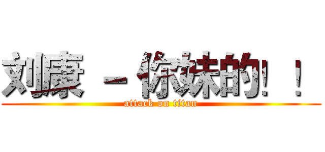 刘康 － 你妹的！！ (attack on titan)