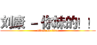 刘康 － 你妹的！！ (attack on titan)