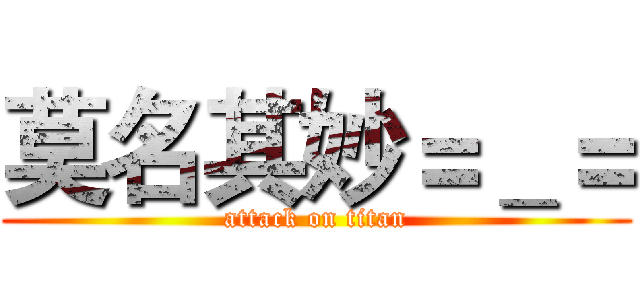 莫名其妙＝＿＝ (attack on titan)