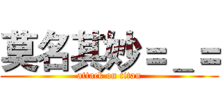 莫名其妙＝＿＝ (attack on titan)