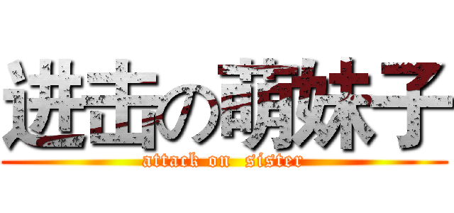 进击の萌妹子 (attack on  sister)
