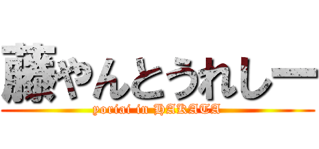 藤やんとうれしー (yoriai in HAKATA)