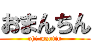 おまんちん (oh! mantin)