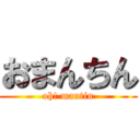 おまんちん (oh! mantin)