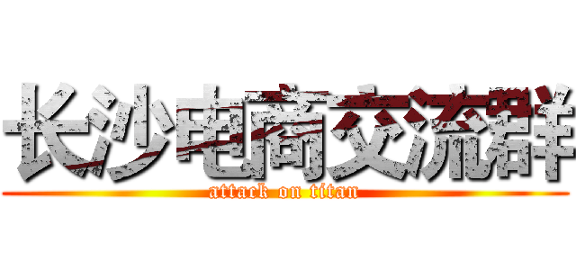长沙电商交流群 (attack on titan)