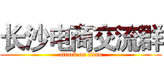 长沙电商交流群 (attack on titan)