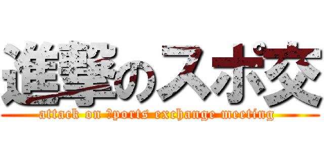 進撃のスポ交 (attack on ｓports exchange meeting )