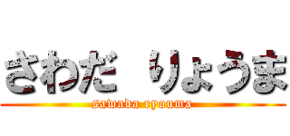 さわだ りょうま (sawada ryouma)