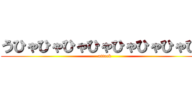 うひゃひゃひゃひゃひゃひゃひゃひゃ (attack)