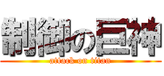 制御の巨神 (attack on titan)