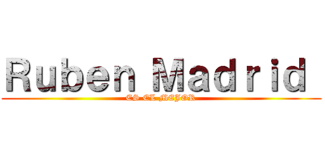 Ｒｕｂｅｎ Ｍａｄｒｉｄ  (ES EL MEJOR)