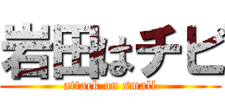 岩田はチビ (attack on small)