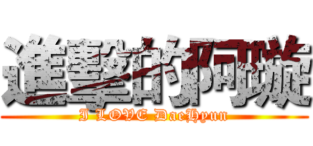 進擊的阿璇 (I LOVE DaeHyun)