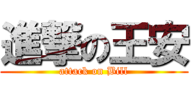 進撃の王安 (attack on Bill)