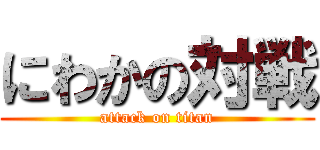 にわかの対戦 (attack on titan)