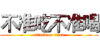 不准吃不准喝 (attack on titan)