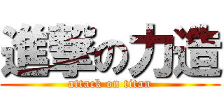 進撃の力造 (attack on titan)