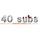 ４０ ｓｕｂｓ (REBELION)