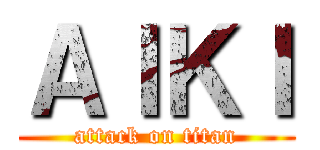 ＡＩＫＩ (attack on titan)