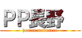 ＰＰ長野   (homan makasero)