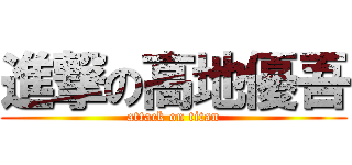 進撃の高地優吾 (attack on titan)