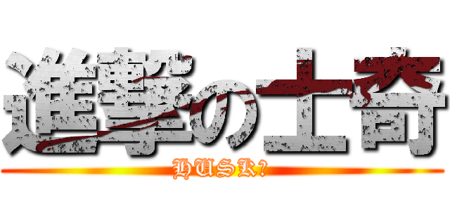 進撃の士奇 (HUSK益)