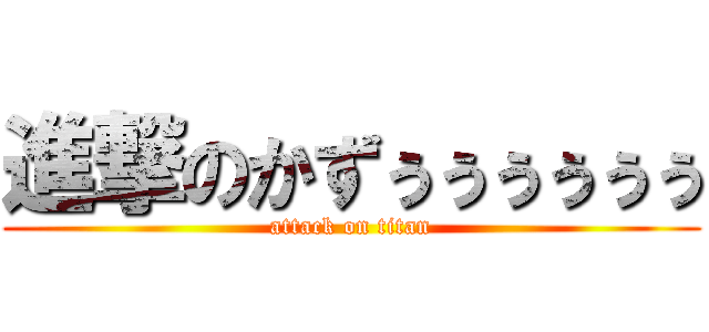 進撃のかずぅぅぅぅぅぅ (attack on titan)