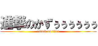 進撃のかずぅぅぅぅぅぅ (attack on titan)