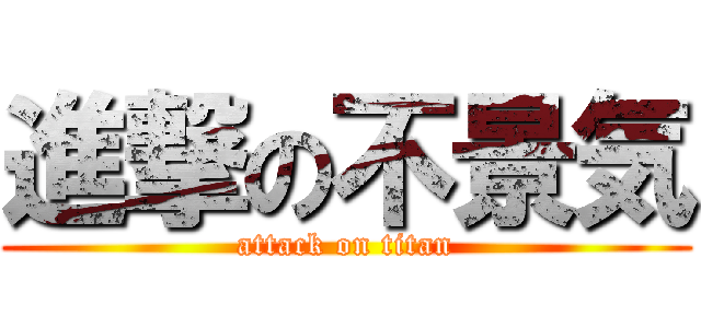 進撃の不景気 (attack on titan)