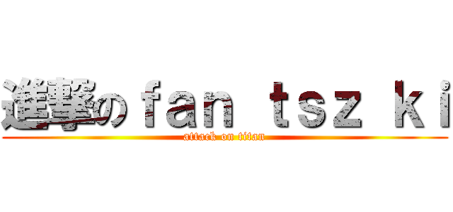 進撃のｆａｎ ｔｓｚ ｋｉ (attack on titan)