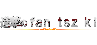 進撃のｆａｎ ｔｓｚ ｋｉ (attack on titan)