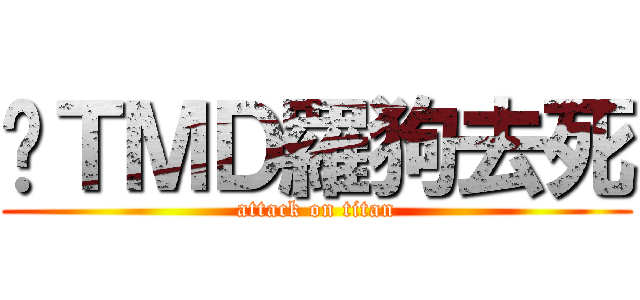 你ＴＭＤ羅狗去死 (attack on titan)