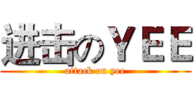 进击のＹＥＥ (attack on yee)