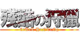 殘酷の狩獵 (CrUeL HuNTiNg)