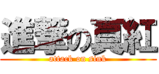 進撃の真紅 (attack on sink)