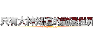 只有大神知道的動漫世界  (attack on titan)