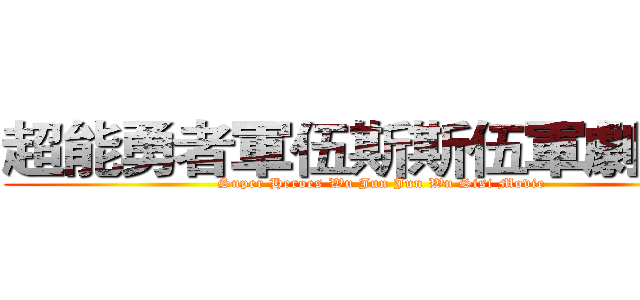 超能勇者軍伍斯斯伍軍劇場版 (Super Heroes Wu Jun Jun Wu Sisi Movie)