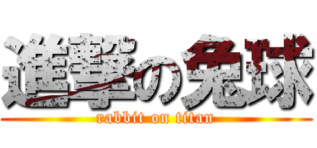 進撃の兔球 (rabbit on titan)