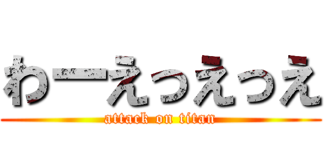 わーえっえっえ (attack on titan)