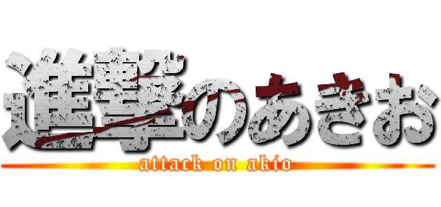 進撃のあきお (attack on akio)