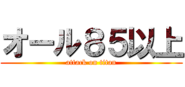 オール８５以上 (attack on titan)