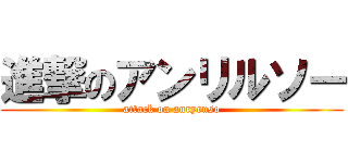 進撃のアンリルソー (attack on anryruso)