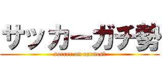 サッカーガチ勢 (soccer on earnest)