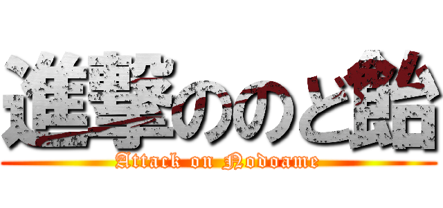 進撃ののど飴 (Attack on Nodoame)